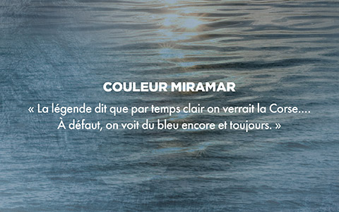 Couleur MIRAMAR - « La légende dit que par temps clair on verrait la Corse... À défaut on voit du bleu encore et toujours. »